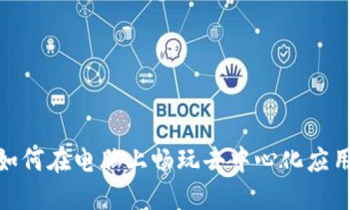 Web3：如何在电脑上畅玩去中心化应用和游戏