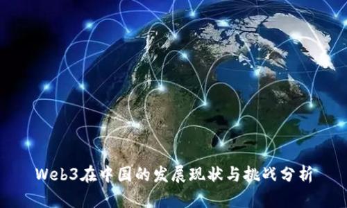 Web3在中国的发展现状与挑战分析