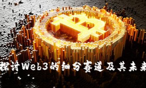 深入探讨Web3的细分赛道及其未来发展