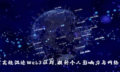 如何高效混迹Web3社群，提升个人影响力与网络价值