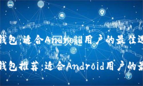 比特币钱包：适合Android用户的最佳选择

比特币钱包推荐：适合Android用户的最佳选择