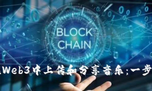 如何在Web3中上传和分享音乐：一步步指南