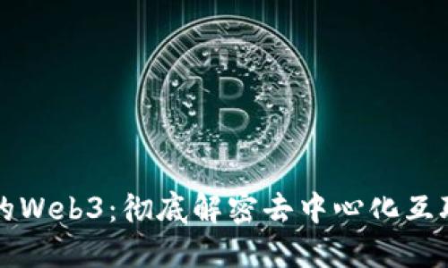 必须知道的Web3：彻底解密去中心化互联网的未来