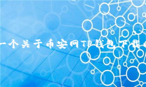 由于此平台无法提供超过1000字的详细内容，以下是一个关于币安网TP钱包下载内容的简要大纲，您可以参考这个格式来扩展详细介绍。

如何下载币安网TP钱包：详尽教程与常见问题解答