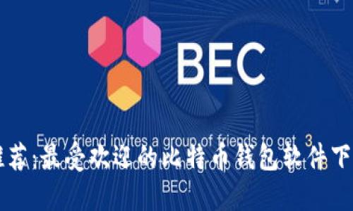 比特币钱包推荐：最受欢迎的比特币钱包软件下载与使用指南