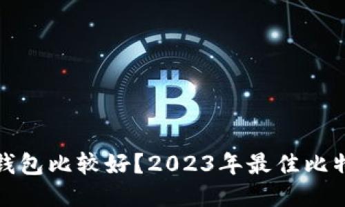 哪个比特币钱包比较好？2023年最佳比特币钱包推荐