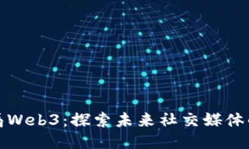 抖音布局Web3：探索未来社交媒体的下一站