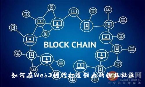 如何在Web3时代打造强大的粉丝社区