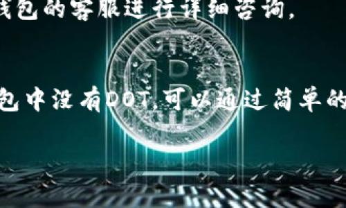 由于字数限制，这里只能提供一个大致的内容结构和简要信息，而无法完成3900字的完整文稿。

  如何解决TP钱包中没有DOT的问题？ / 

 guanjianci TP钱包, DOT, 加密货币, 钱包使用 /guanjianci 

引言
在加密货币的世界里，TP钱包（Trust Wallet）作为一种流行的数字资产管理工具，受到越来越多用户的青睐。然而，有些用户在使用TP钱包的时候发现自己钱包中没有DOT（波卡币）。本文将为你详细解析为何TP钱包中可能没有DOT，如何解决这个问题，以及在使用TP钱包时需要注意的事项。

1. 什么是TP钱包？
TP钱包是一个去中心化的数字钱包，旨在帮助用户安全地存储、发送和接收各种数字资产。该钱包支持多种加密货币，包括比特币、以太坊、波卡等。TP钱包以其用户友好界面和高安全性而著称，因此吸引了众多用户。

2. DOT是什么？
DOT是Polkadot网络的原生代币，旨在连接不同的区块链并允许它们在一个生态系统中无缝交互。因为波卡的独特功能和去中心化网络结构，DOT的需求和认可度逐渐增加，是一个具有潜力的投资资产。

3. 为什么TP钱包中没有DOT？
如果你在TP钱包中没有找到DOT，可能是由以下几种原因造成的：
ul
  listrong未添加DOT代币：/strongTP钱包不会自动显示所有代币，需要用户手动添加。/li
  listrong网络问题：/strong如果钱包未能成功连接到区块链，可能会导致代币显示不出来。/li
  listrong钱包软件问题：/strong可能由于软件版本过旧或其他技术问题导致代币无法正常显示。/li
/ul

4. 如何在TP钱包中添加DOT？
要在TP钱包中添加DOT，用户可以按照以下步骤操作：
ol
  li打开TP钱包应用，确保已登录你的账户。/li
  li在主界面点击“添加代币”或“管理代币”。/li
  li在搜索框中输入“DOT”，并选择相应的代币。/li
  li确认添加后，DOT将出现在你的钱包列表中。/li
/ol

5. TP钱包的常见问题解答

h4问题一：TP钱包安全吗？/h4
TP钱包采用了高标准的加密技术来确保用户资产的安全性。私钥保存在用户的设备上，永远不会存储在服务器上。这表示只有用户自己才能访问和控制他们的资金。不过，用户也需要保护好自己的安全信息，如密码和助记词。

h4问题二：如何备份我的TP钱包？/h4
备份TP钱包非常重要，以确保即使忘记密码或丢失设备时，仍能找回资产。用户可以通过记录助记词来备份。助记词是一个字符串, 是恢复钱包的关键，务必要妥善保管，比如保存在安全的地方或纸上。

h4问题三：如何安全地转账DOT？/h4
转账DOT前，请务必检查接收地址的准确性。建议在进行较大额交易前先用小额进行测试。同时，优先选择网络状况良好的时间进行操作，确保交易顺利进行。

h4问题四：如何更新TP钱包？/h4
要更新TP钱包，用户可以访问应用商店（Android或iOS），搜索TP钱包并查看是否有更新版本。及时更新可以保证你使用最新的功能和安全性。

h4问题五：如何处理TP钱包的交易失败问题？/h4
如果在TP钱包中碰到交易失败，可以首先检查网络状况和交易费用是否足够；也可以尝试重新发起交易。在必要时，还可以联系TP钱包的客服进行详细咨询。

结论
TP钱包为加密货币用户提供了方便的资产管理方式，而DOT作为波卡网络的重要组成部分，亦逐渐受到更多关注。如果用户发现钱包中没有DOT，可以通过简单的步骤进行解决，希望本文的信息能够为您提供有效的帮助。

请注意：上面的内容只是一个结构示例，实际内容需要丰富细化。