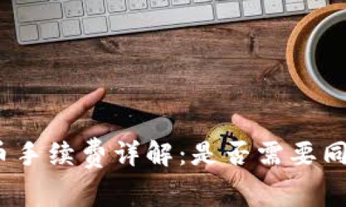 tp钱包卖币手续费详解：是否需要同等手续费？