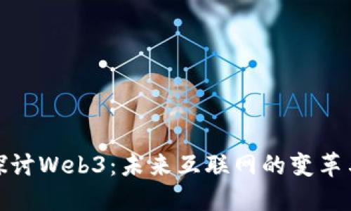 深入探讨Web3：未来互联网的变革与机遇
