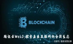 腾讯云Web3：探索未来互联网的全新生态