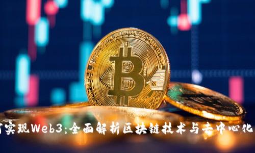 如何实现Web3：全面解析区块链技术与去中心化应用