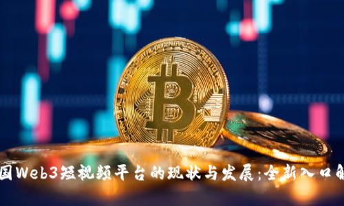 中国Web3短视频平台的现状与发展：全新入口解析