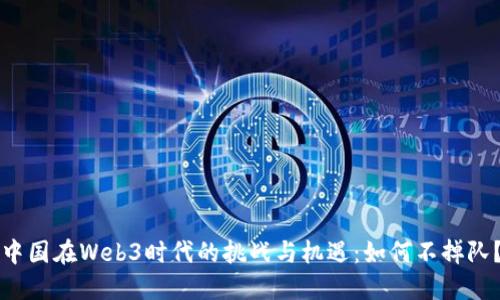 中国在Web3时代的挑战与机遇：如何不掉队？