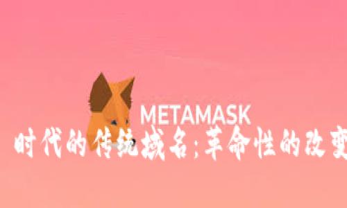 探索 Web3 时代的传统域名：革命性的改变与未来展望