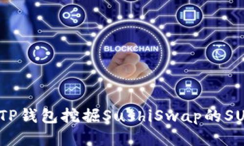 如何通过TP钱包挖掘SushiSwap的SUSHI代币？