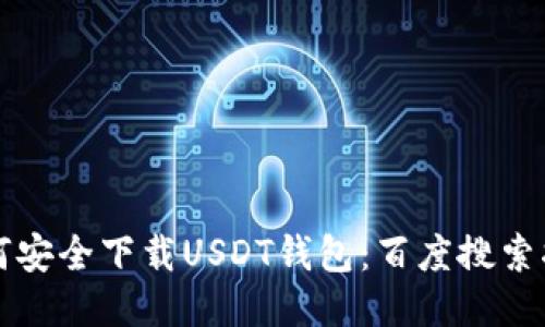 如何安全下载USDT钱包：百度搜索指南