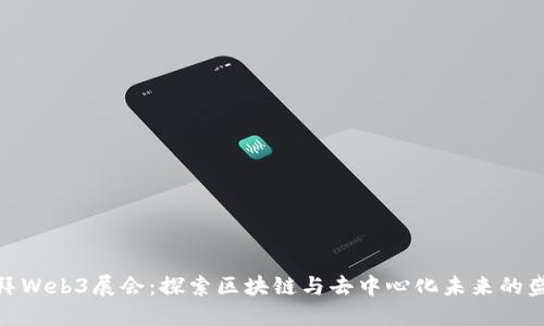 迪拜Web3展会：探索区块链与去中心化未来的盛会