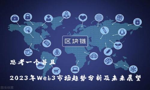 思考一个并且

2023年Web3市场趋势分析及未来展望