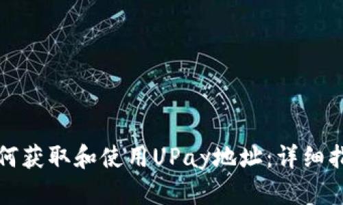 如何获取和使用UPay地址：详细指南